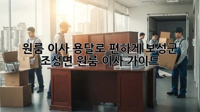 원룸 이사, 용달로 편하게! 보성군 조성면 원룸 이사 가이드
