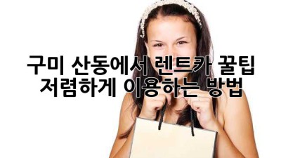 구미 산동에서 렌트카 꿀팁🍯 저렴하게 이용하는 방법!