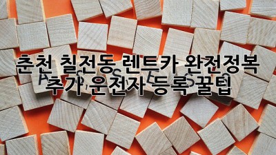 🚗 춘천 칠전동 렌트카 완전정복: 추가 운전자 등록 꿀팁! 🍯